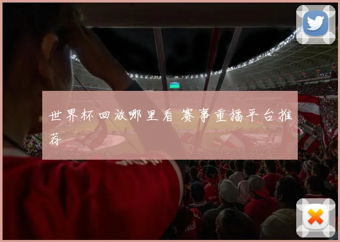 世界杯回放哪里看 赛事重播平台推荐