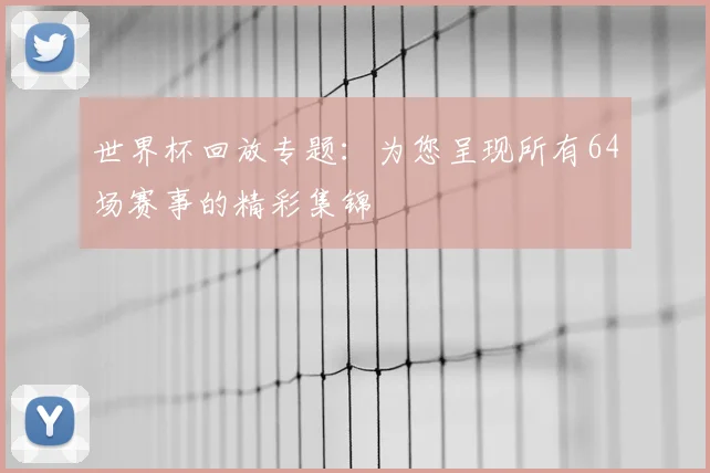 世界杯回放专题:为您呈现所有64场赛事的精彩集锦