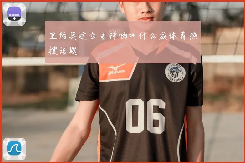 里约奥运会吉祥物叫什么成体育热搜话题