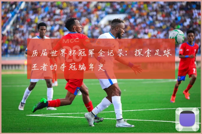 历届世界杯冠军全记录：探索足球王者的夺冠编年史