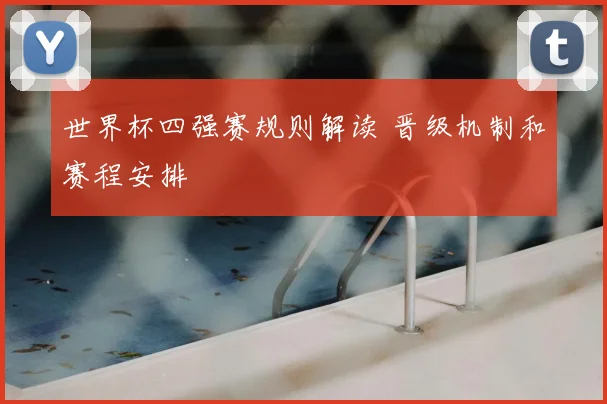 世界杯四强赛规则解读 晋级机制和赛程安排