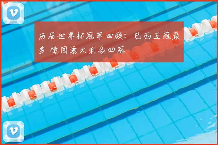 历届世界杯冠军回顾：巴西五冠最多 德国意大利各四冠